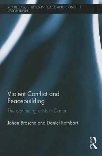 Violent Conflict and Peacebuilding: The Continuing Crisis in Darfur by Johan Brosché