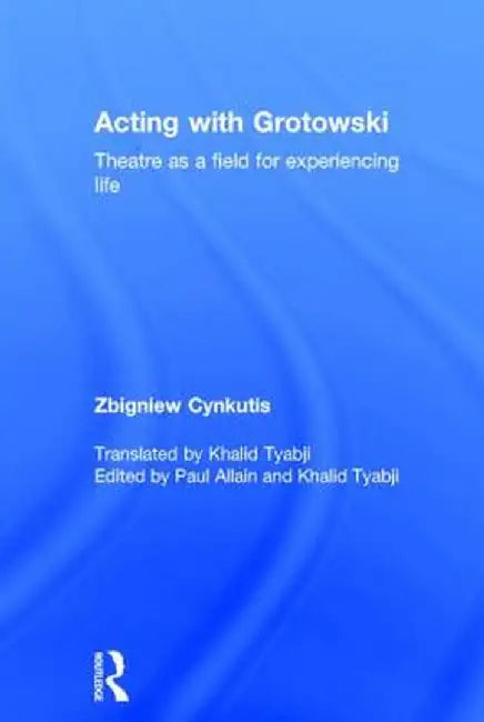 Acting with Grotowski: Theatre as a Field for Experiencing Life by Zbigniew Cynkutis