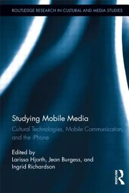 Studying Mobile Media: Cultural Technologies, Mobile Communication, and the iPhone by Larissa Hjorth