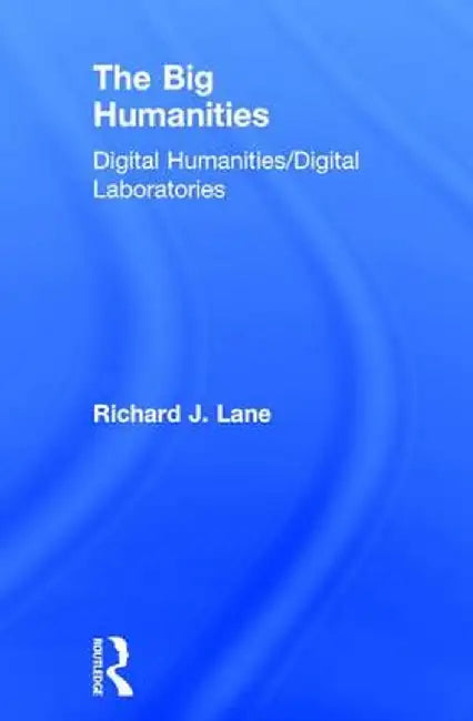 The Big Humanities: Digital Humanities/Digital Laboratories by Richard Lane