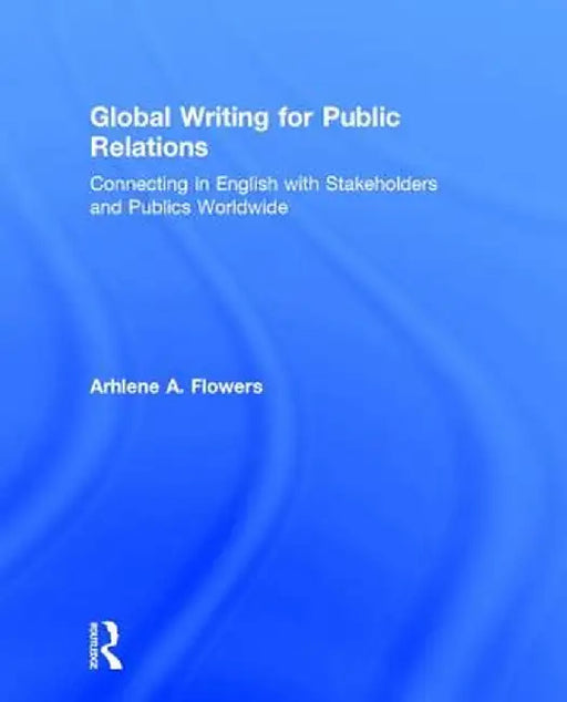 Global Writing for Public Relations: Connecting in English with Stakeholders and Publics Worldwide by Arhlene A. Flowers