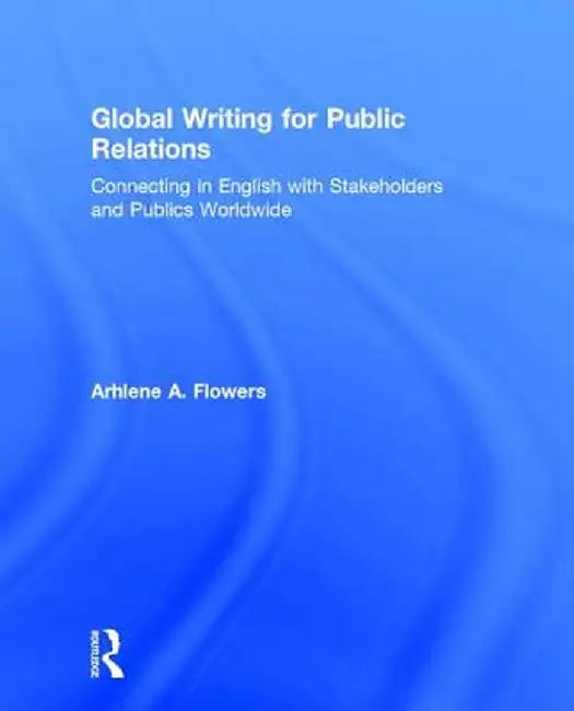 Global Writing for Public Relations: Connecting in English with Stakeholders and Publics Worldwide by Arhlene A. Flowers
