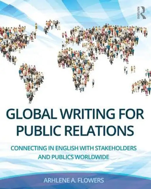Global Writing for Public Relations: Connecting in English with Stakeholders and Publics Worldwide by Arhlene A. Flowers