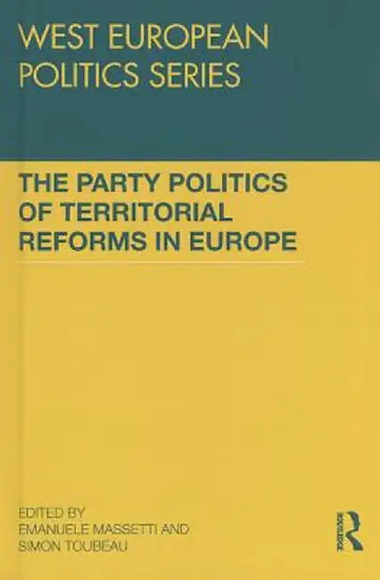 The Party Politics of Territorial Reforms in Europe by Emanuele Massetti
