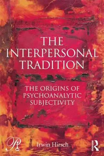 The Interpersonal Tradition: The Origins of Psychoanalytic Subjectivity by Irwin Hirsch