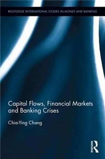 Capital Flows, Financial Markets and Banking Crises by Chia-Ying Chang