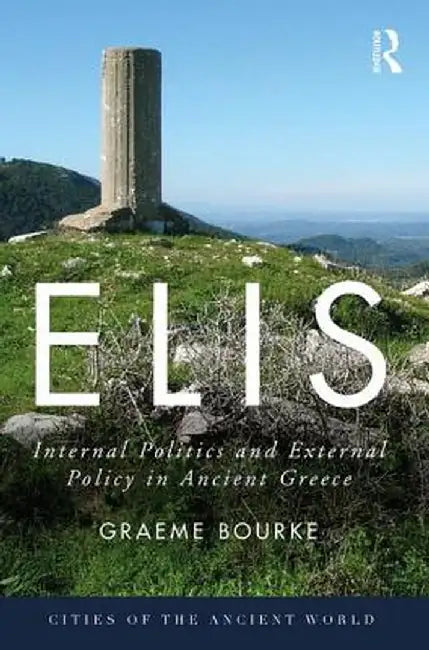 Elis: Internal Politics and External Policy in Ancient Greece by Graeme Bourke