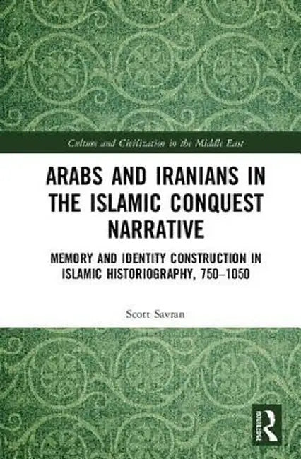 Arabs and Iranians in the Islamic Conquest Narrative: Memory and Identity Construction in Islamic Historiography, 750�1050 by Scott Savran