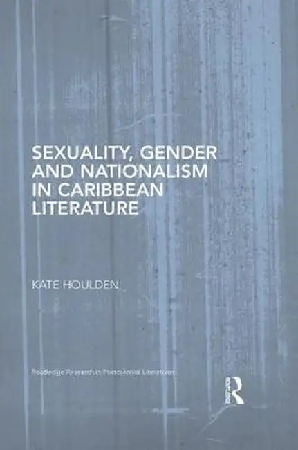 Sexuality, Gender and Nationalism in Caribbean Literature by Kate Houlden