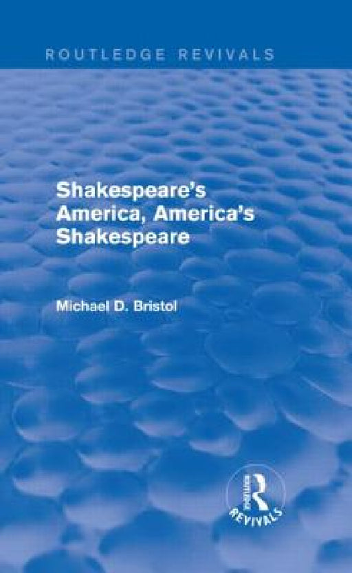 Shakespeare's America, America's Shakespeare (Routledge Revivals) by Michael D. Bristol