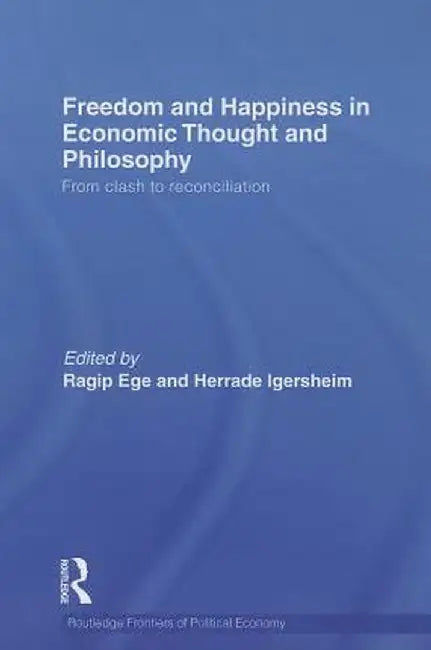 Freedom and Happiness in Economic Thought and Philosophy: From Clash to Reconciliation by Ragip Ege