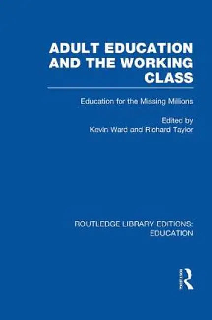 Adult Education & The Working Class: Education for the Missing Millions by Kevin Ward