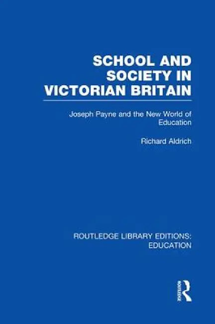 School and Society in Victorian Britain: Joseph Payne and the New World of Education by Richard Aldrich