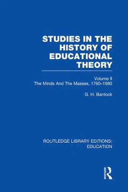 Studies in the History of Educational Theory, Volume 2: The Minds and the Masses, 1760-1980 by G Bantock