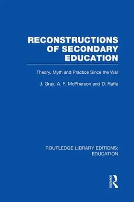 Reconstructions of Secondary Education: Theory, Myth and Practice Since the Second World War by John Gray
