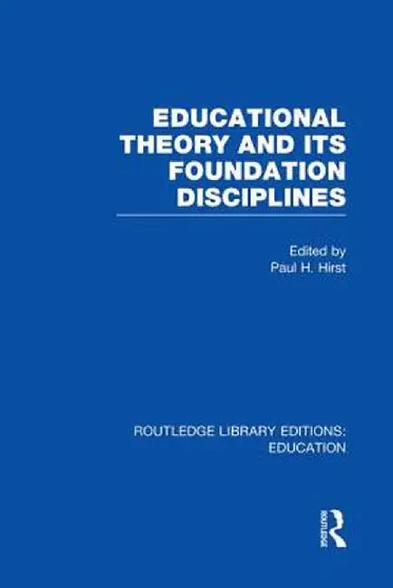 Educational Theory and Its Foundation Disciplines (Rle Edu K) by Paul Hirst