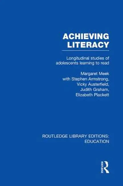 Achieving Literacy (Rle Edu I): Longitudinal Studies of Adolescents Learning to Read by Margaret Meek