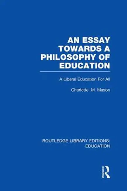 An Essay Towards a Philosophy of Education (Rle Edu K): A Liberal Education for All by Charlotte Mason