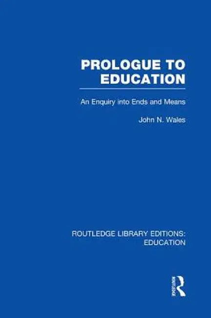 Prologue to Education (Rle Edu K): An Inquiry Into Ends and Means by John Wales