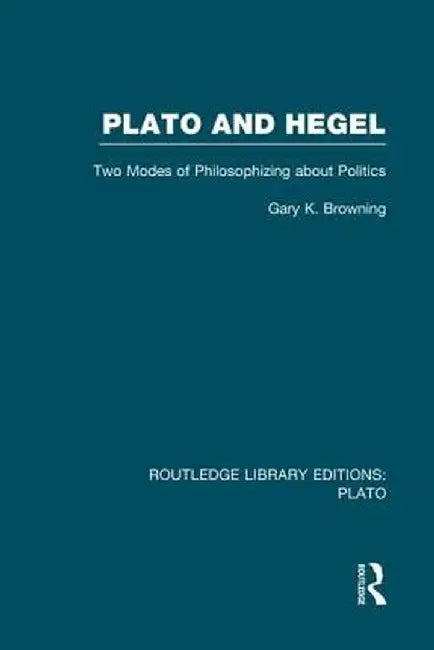 Plato and Hegel (Rle: Plato): Two Modes of Philosophizing about Politics by Gary Browning