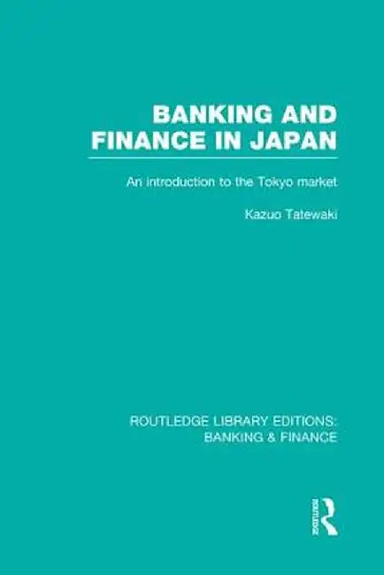 Banking and Finance in Japan (Rle Banking & Finance): An Introduction to the Tokyo Market by Kazuo Tatewaki