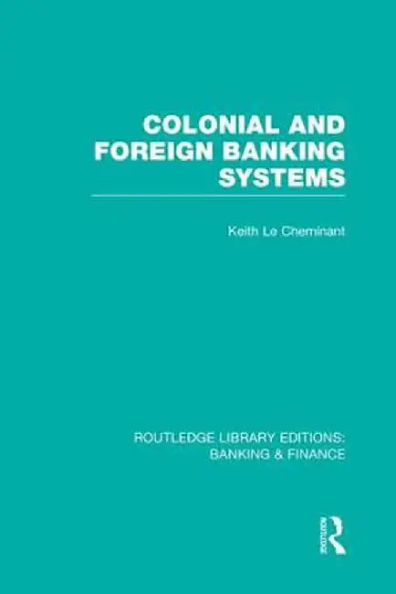 Colonial and Foreign Banking Systems (Rle Banking & Finance) by Keith Le Cheminant