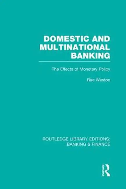 Domestic and Multinational Banking (Rle Banking & Finance): The Effects of Monetary Policy by Rae Weston