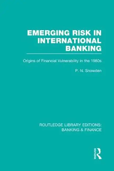 Emerging Risk in International Banking (Rle Banking & Finance): Origins of Financial Vulnerability in the 1980s by P Snowden