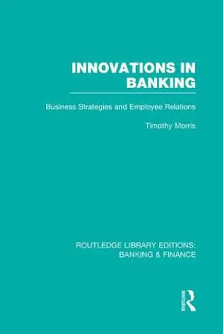 Innovations in Banking (Rle: Banking & Finance): Business Strategies and Employee Relations by Tim Morris