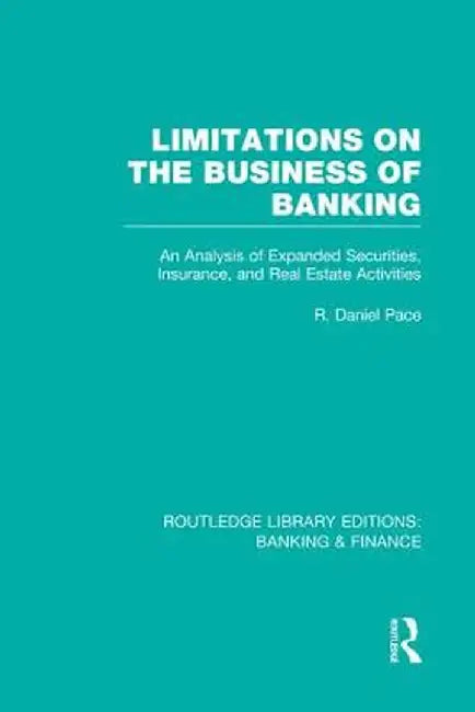 Limitations on the Business of Banking (Rle Banking & Finance): An Analysis of Expanded Securities, Insurance and Real Estate Activities by R Pace