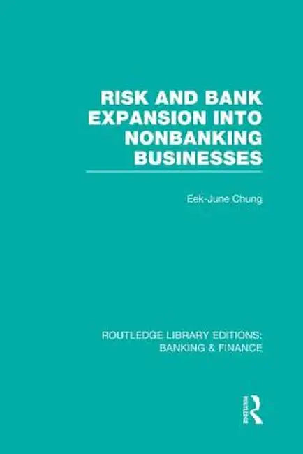 Risk and Bank Expansion Into Nonbanking Businesses (Rle: Banking & Finance) by Eek-June Chung