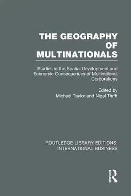 The Geography of Multinationals (Rle International Business): Studies in the Spatial Development and Economic Consequences of Multinational Corporatio by Michael Taylor