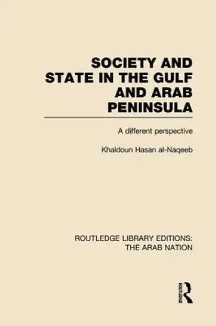 Society and State in the Gulf and Arab Peninsula (Rle: The Arab Nation): A Different Perspective by Khaldoun Al-Naqeeb