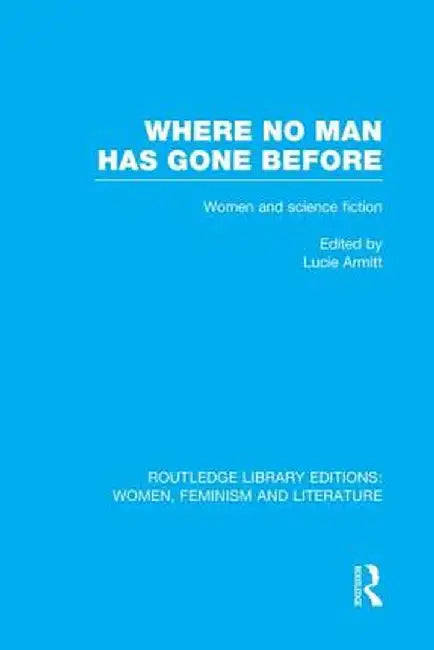 Where No Man Has Gone Before: Essays on Women and Science Fiction by Lucie Armitt