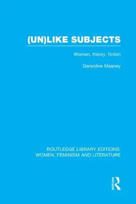 (Un)Like Subjects: Women, Theory, Fiction by Gerardine Meaney