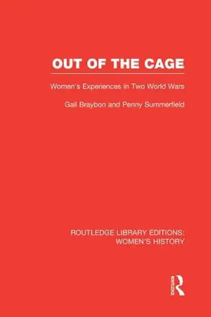 Out of the Cage: Women's Experiences in Two World Wars by Gail Braybon