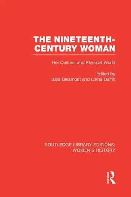 The Nineteenth-Century Woman: Her Cultural and Physical World by Sara Delamont