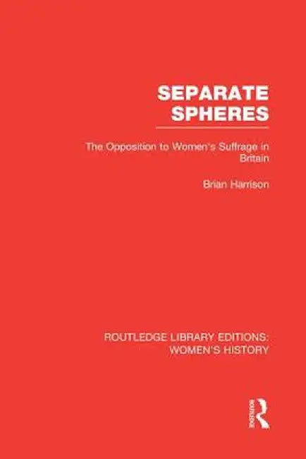 Separate Spheres: The Opposition to Women's Suffrage in Britain by Brian Harrison