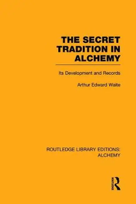 The Secret Tradition in Alchemy: Its Development and Records by Arthur Edward Waite