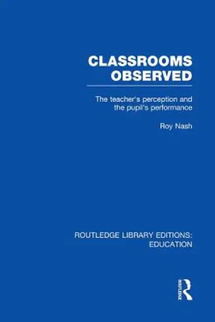 Classrooms Observed (Rle Edu L): The Teacher's Perception and the Pupil's Peformance by Roy Nash