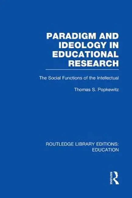 Paradigm and Ideology in Educational Research (Rle Edu L): The Social Functions of the Intellectual by Thomas Popkewitz