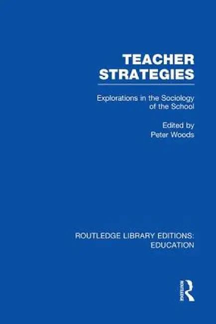 Teacher Strategies (Rle Edu L): Explorations in the Sociology of the School by Peter Woods