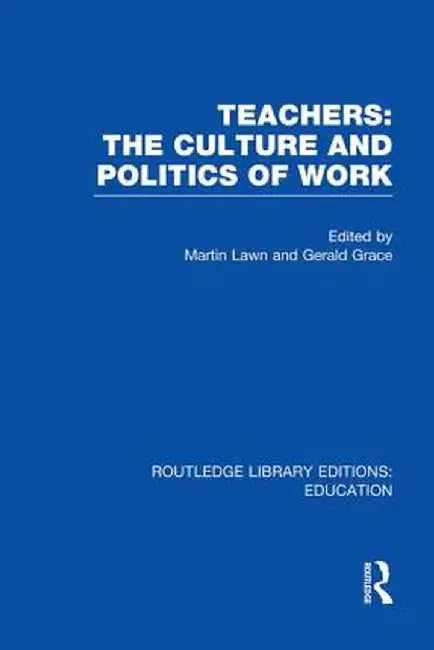 Teachers: The Culture and Politics of Work (Rle Edu N) by Martin Lawn