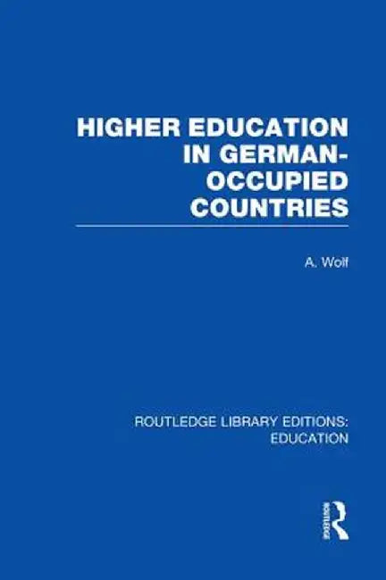 Higher Education in German Occupied Countries (Rle Edu A) by A Wolf