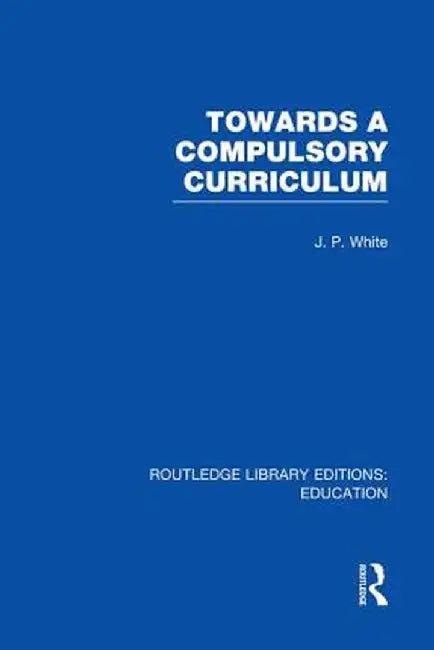 Towards a Compulsory Curriculum by John White