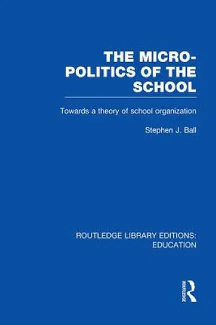 The Micro-Politics of the School: Towards a Theory of School Organization by Stephen J. Ball