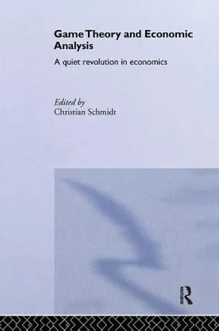 Game Theory and Economic Analysis: A Quiet Revolution in Economics by Christian Schmidt