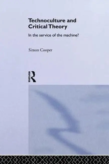 Technoculture and Critical Theory: In the Service of the Machine? by Simon Cooper