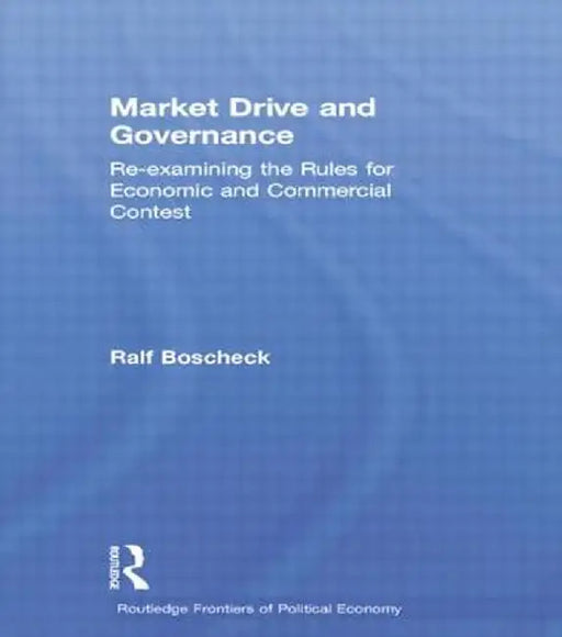 Market Drive and Governance: Re-Examining the Rules for Economic and Commercial Contest by Ralf Boscheck