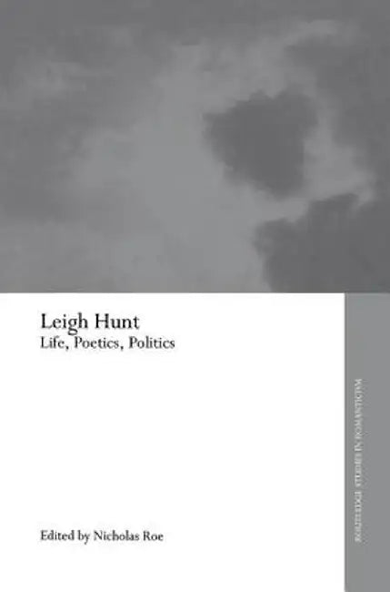 Leigh Hunt: Life, Poetics, Politics by Nicholas Roe